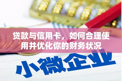 临夏贷款与信用卡，如何合理使用并优化你的财务状况