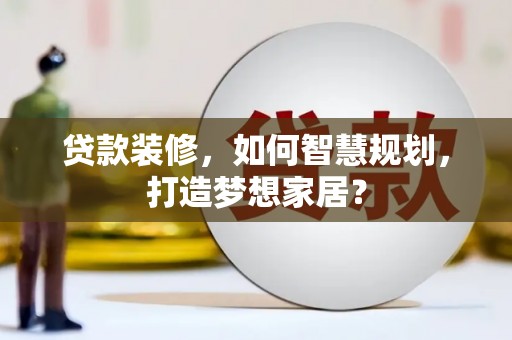 伽师贷款装修，如何智慧规划，打造梦想家居？