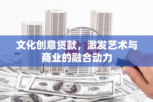 平湖文化创意贷款，激发艺术与商业的融合动力