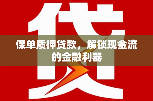 赤峰保单质押贷款，解锁现金流的金融利器