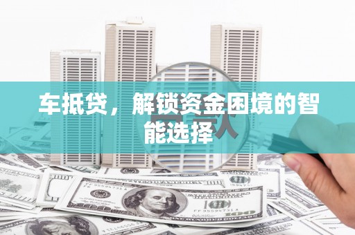 雨山车抵贷，解锁资金困境的智能选择