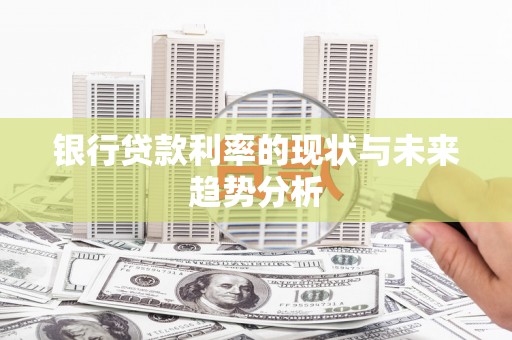 同德银行贷款利率的现状与未来趋势分析