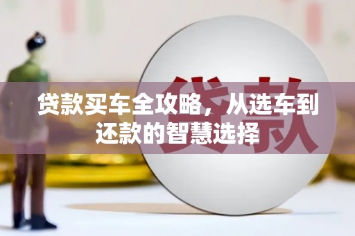 祁县贷款买车全攻略，从选车到还款的智慧选择