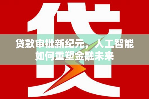 板桥贷款审批新纪元，人工智能如何重塑金融未来