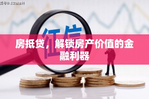浉河房抵贷，解锁房产价值的金融利器