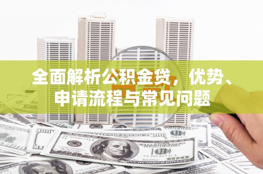 五桂山全面解析公积金贷，优势、申请流程与常见问题