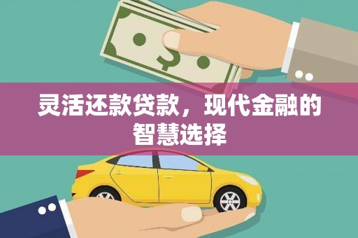 稷山灵活还款贷款，现代金融的智慧选择
