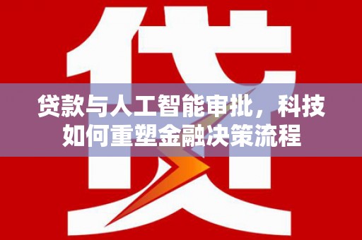 莱西贷款与人工智能审批，科技如何重塑金融决策流程
