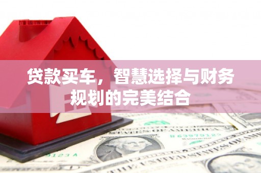 万全贷款买车，智慧选择与财务规划的完美结合