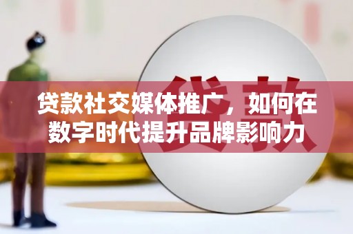 沈北新区贷款社交媒体推广，如何在数字时代提升品牌影响力