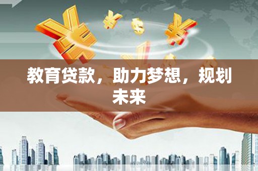 陆川教育贷款，助力梦想，规划未来