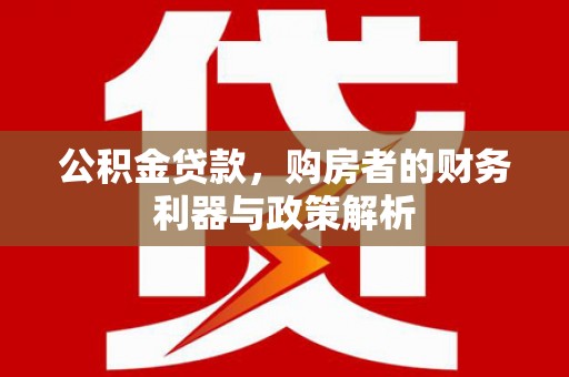 石城公积金贷款，购房者的财务利器与政策解析