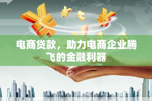 铁山电商贷款，助力电商企业腾飞的金融利器