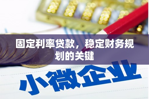 桓仁固定利率贷款，稳定财务规划的关键
