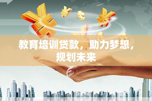 马边教育培训贷款，助力梦想，规划未来