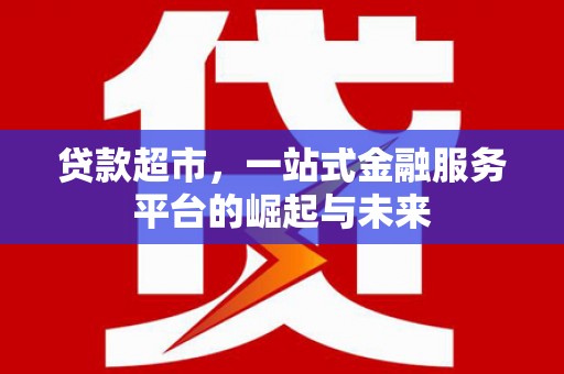 哈尔滨贷款超市，一站式金融服务平台的崛起与未来