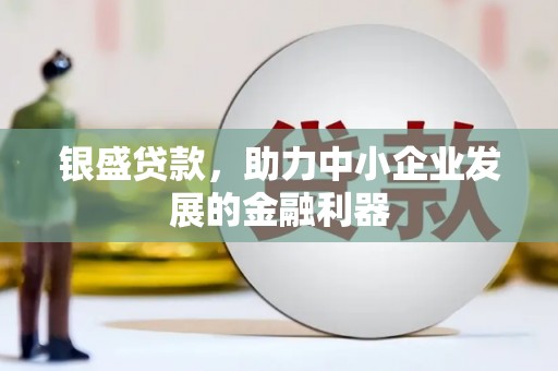 察右前旗银盛贷款，助力中小企业发展的金融利器