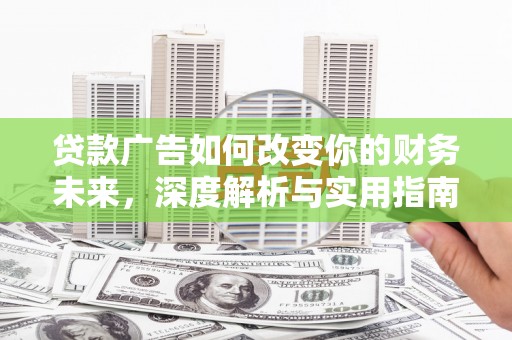 疏勒贷款广告如何改变你的财务未来，深度解析与实用指南