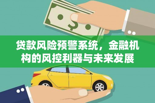 佛冈贷款风险预警系统，金融机构的风控利器与未来发展