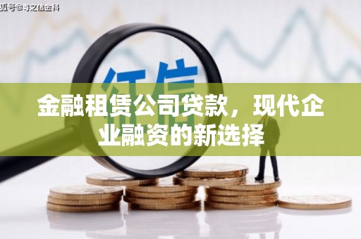 克孜勒苏柯尔克孜金融租赁公司贷款，现代企业融资的新选择