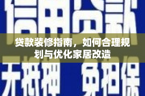 都昌贷款装修指南，如何合理规划与优化家居改造