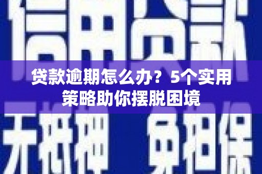 遵化贷款逾期怎么办？5个实用策略助你摆脱困境