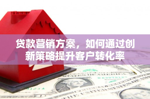 屏边贷款营销方案，如何通过创新策略提升客户转化率