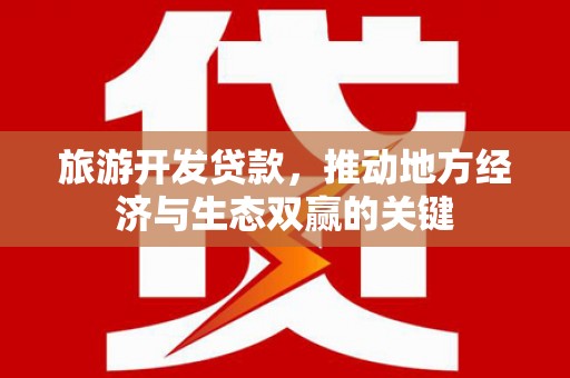 温宿旅游开发贷款，推动地方经济与生态双赢的关键