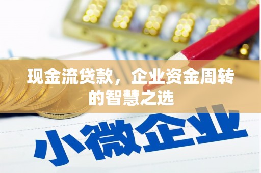 四子王旗现金流贷款，企业资金周转的智慧之选