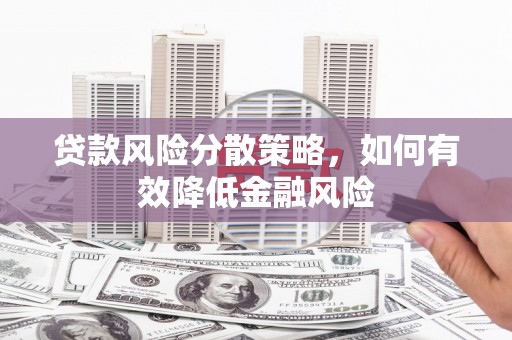 滦平贷款风险分散策略，如何有效降低金融风险