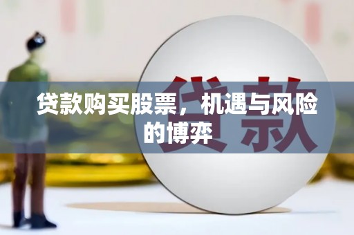 新园贷款购买股票，机遇与风险的博弈