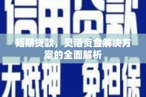 邛崃短期贷款，灵活资金解决方案的全面解析
