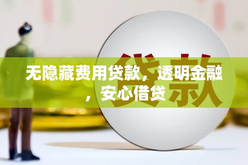 古浪无隐藏费用贷款，透明金融，安心借贷