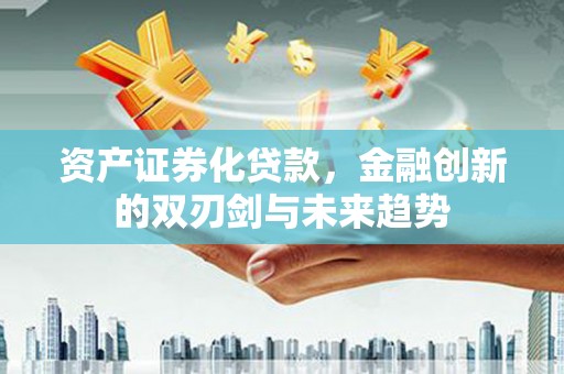 深坑资产证券化贷款，金融创新的双刃剑与未来趋势
