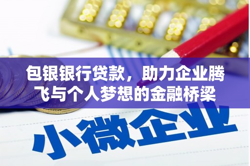 埔心包银银行贷款，助力企业腾飞与个人梦想的金融桥梁