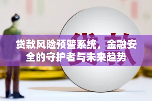 云和贷款风险预警系统，金融安全的守护者与未来趋势
