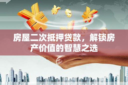 利州房屋二次抵押贷款，解锁房产价值的智慧之选