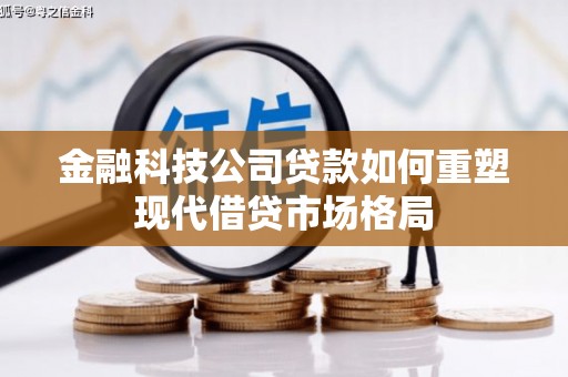 长滨金融科技公司贷款如何重塑现代借贷市场格局