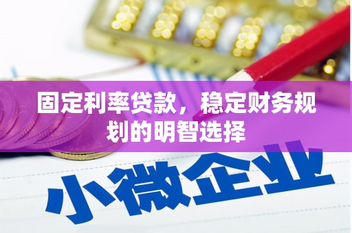 山阴固定利率贷款，稳定财务规划的明智选择