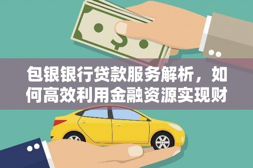 宜章包银银行贷款服务解析，如何高效利用金融资源实现财富增长