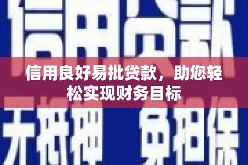 昌都信用良好易批贷款，助您轻松实现财务目标