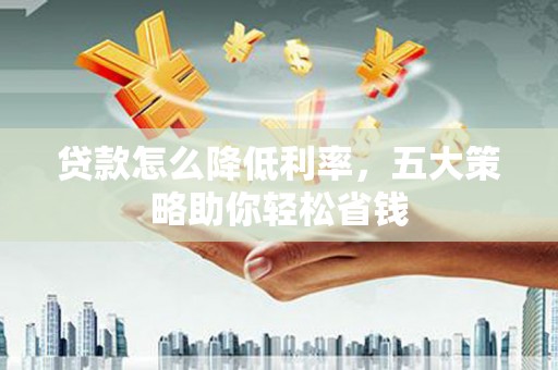 镇雄贷款怎么降低利率，五大策略助你轻松省钱