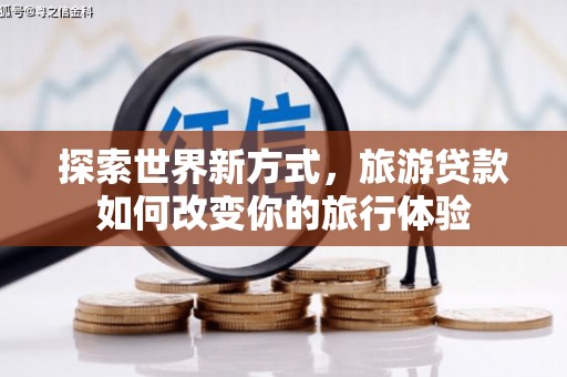 潍坊探索世界新方式，旅游贷款如何改变你的旅行体验