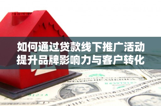 前镇如何通过贷款线下推广活动提升品牌影响力与客户转化率