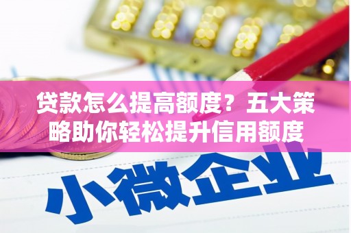 越西贷款怎么提高额度？五大策略助你轻松提升信用额度