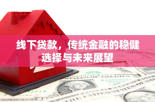 离石线下贷款，传统金融的稳健选择与未来展望