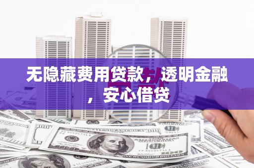 太白无隐藏费用贷款，透明金融，安心借贷