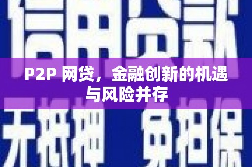 安图P2P 网贷，金融创新的机遇与风险并存