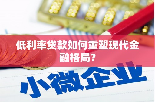 伊犁低利率贷款如何重塑现代金融格局？