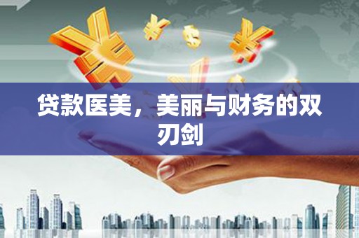 长涂贷款医美，美丽与财务的双刃剑